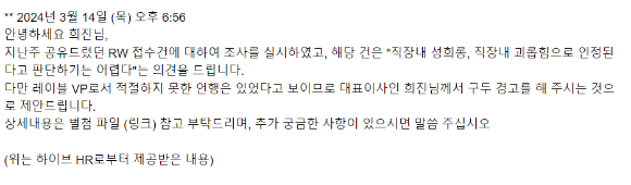 '사내 성희롱 은폐' 의혹이 제기된 민희진 어도어 대표가 지난 13일 인스타그램을 통해 의혹을 반박하는 입장문을 냈다. 민 대표는 의혹을 제기한 전 여직원 B씨의 평소 업무능력에 문제가 있었고, 의혹 제기가 일부 사실과 다른 지점이 있으며, 당시 의혹을 조사했던 하이브 역시   '직장 내 괴롭힘·성희롱으로 인정하기 어렵다'고 판단했다는 점을 강조했다. 사진은 민 대표가 공개한 당시 하이브 HR팀의 조사결과 통보 메일. [사진=민희진 인스타그램]